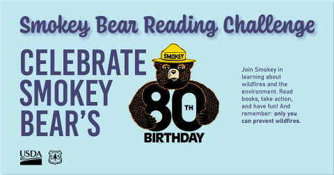 Smokey Bear Reading Challenge - Celebrate Smokey Bear's 80th Birthday - Join Smokey in learning about wildfires and the environment.  Read books, take action, and have fun!  And remember: only you can prevent wildfires.  Text and Smokey hugging 80th on light blue background