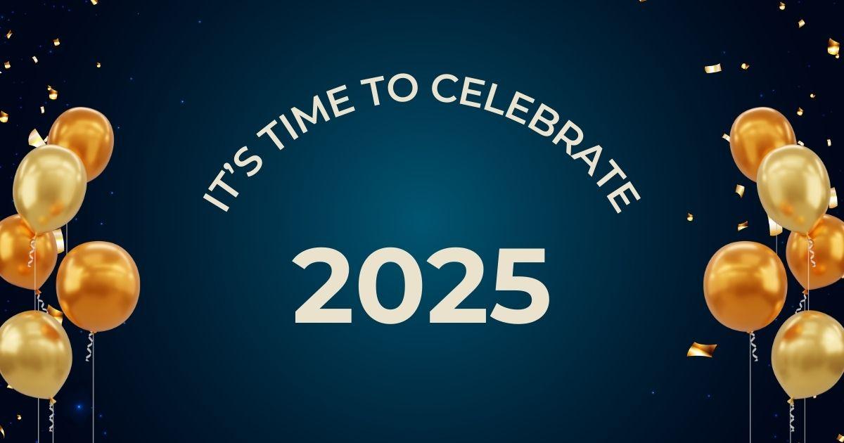 Dark Blue background with gold balloons and gold lettering that says, "It's Time to Celebrate 2025"